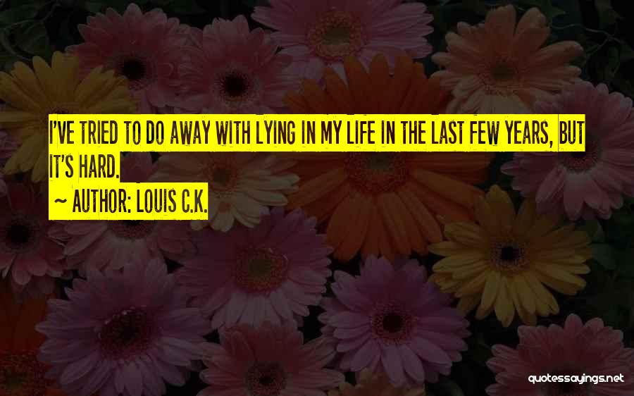 Louis C.K. Quotes: I've Tried To Do Away With Lying In My Life In The Last Few Years, But It's Hard.