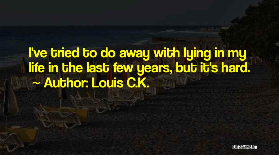 Louis C.K. Quotes: I've Tried To Do Away With Lying In My Life In The Last Few Years, But It's Hard.