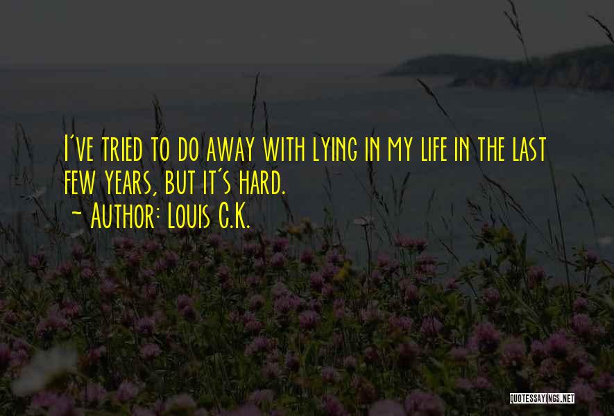 Louis C.K. Quotes: I've Tried To Do Away With Lying In My Life In The Last Few Years, But It's Hard.