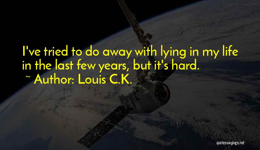 Louis C.K. Quotes: I've Tried To Do Away With Lying In My Life In The Last Few Years, But It's Hard.