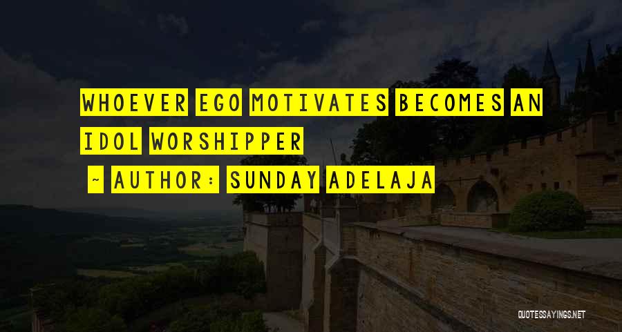 Sunday Adelaja Quotes: Whoever Ego Motivates Becomes An Idol Worshipper