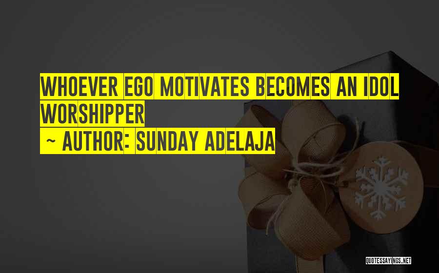 Sunday Adelaja Quotes: Whoever Ego Motivates Becomes An Idol Worshipper