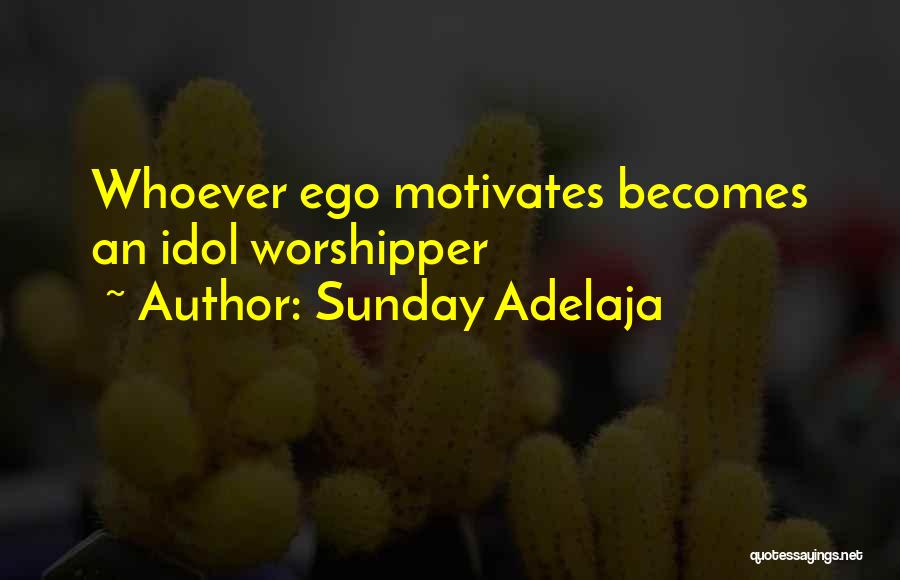 Sunday Adelaja Quotes: Whoever Ego Motivates Becomes An Idol Worshipper