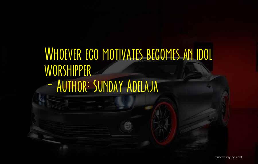 Sunday Adelaja Quotes: Whoever Ego Motivates Becomes An Idol Worshipper