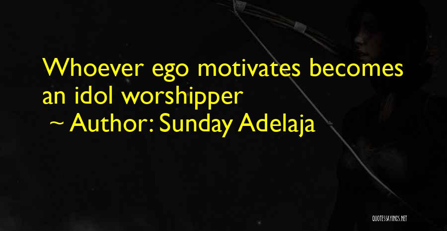 Sunday Adelaja Quotes: Whoever Ego Motivates Becomes An Idol Worshipper