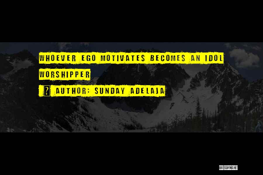 Sunday Adelaja Quotes: Whoever Ego Motivates Becomes An Idol Worshipper