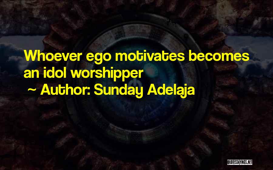 Sunday Adelaja Quotes: Whoever Ego Motivates Becomes An Idol Worshipper