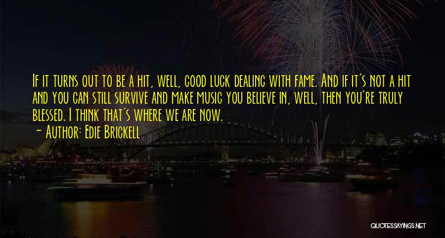 Edie Brickell Quotes: If It Turns Out To Be A Hit, Well, Good Luck Dealing With Fame. And If It's Not A Hit