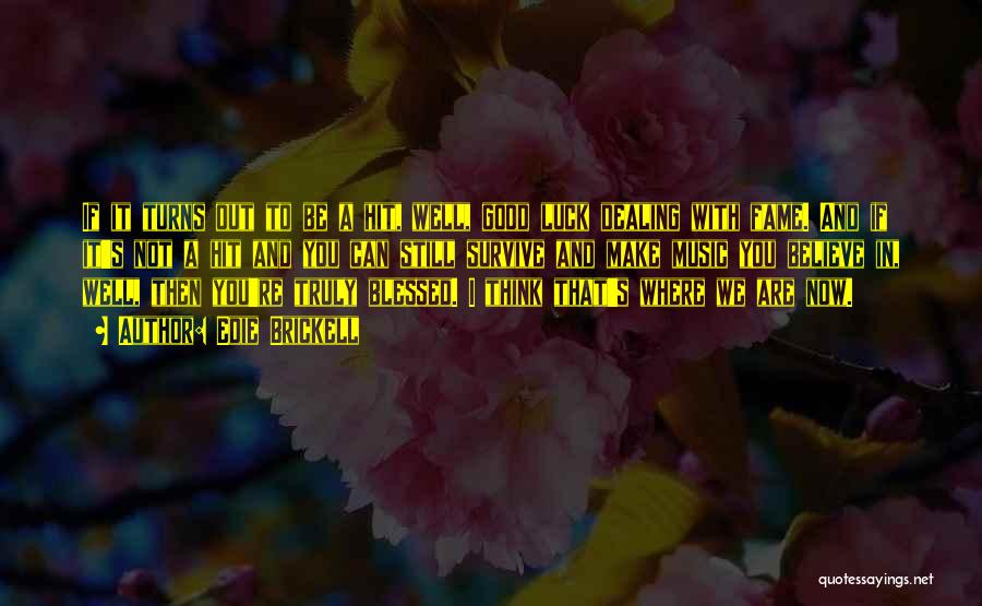 Edie Brickell Quotes: If It Turns Out To Be A Hit, Well, Good Luck Dealing With Fame. And If It's Not A Hit