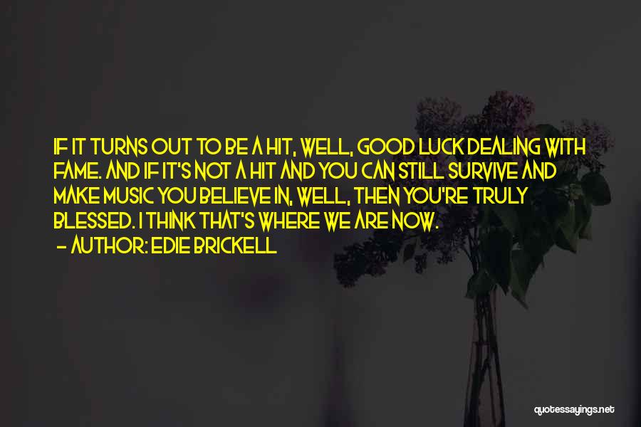 Edie Brickell Quotes: If It Turns Out To Be A Hit, Well, Good Luck Dealing With Fame. And If It's Not A Hit