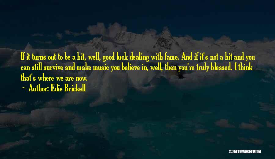 Edie Brickell Quotes: If It Turns Out To Be A Hit, Well, Good Luck Dealing With Fame. And If It's Not A Hit