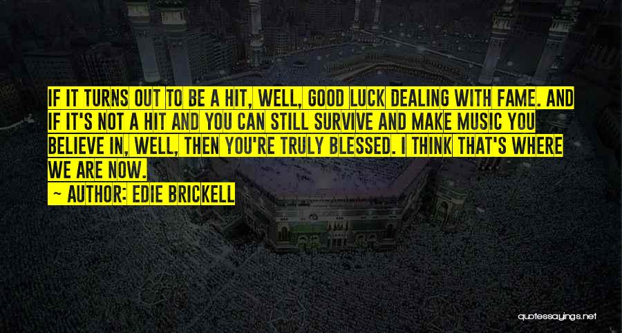 Edie Brickell Quotes: If It Turns Out To Be A Hit, Well, Good Luck Dealing With Fame. And If It's Not A Hit
