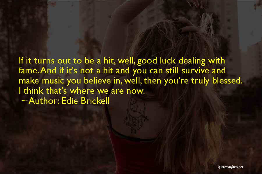 Edie Brickell Quotes: If It Turns Out To Be A Hit, Well, Good Luck Dealing With Fame. And If It's Not A Hit
