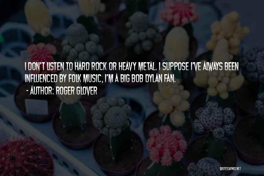 Roger Glover Quotes: I Don't Listen To Hard Rock Or Heavy Metal. I Suppose I've Always Been Influenced By Folk Music, I'm A