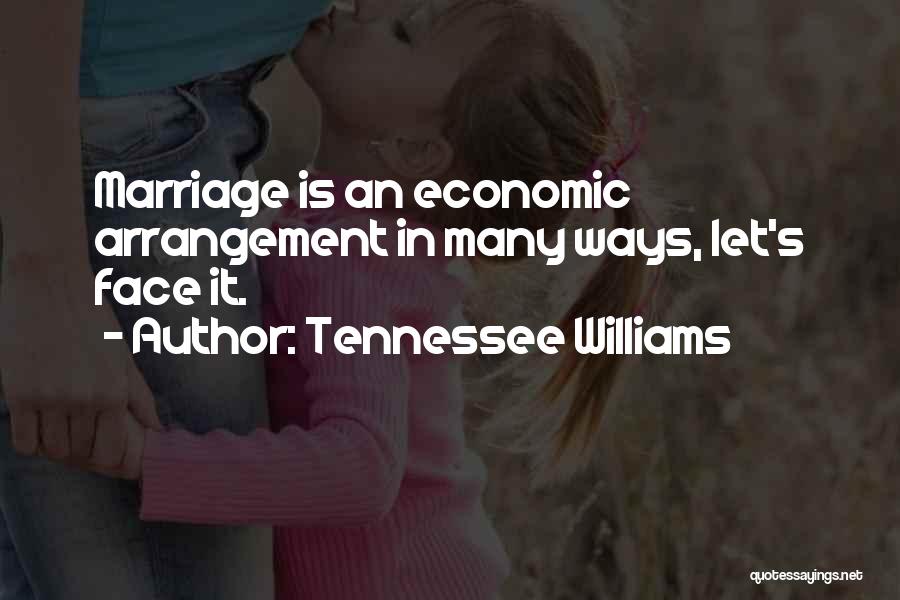 Tennessee Williams Quotes: Marriage Is An Economic Arrangement In Many Ways, Let's Face It.