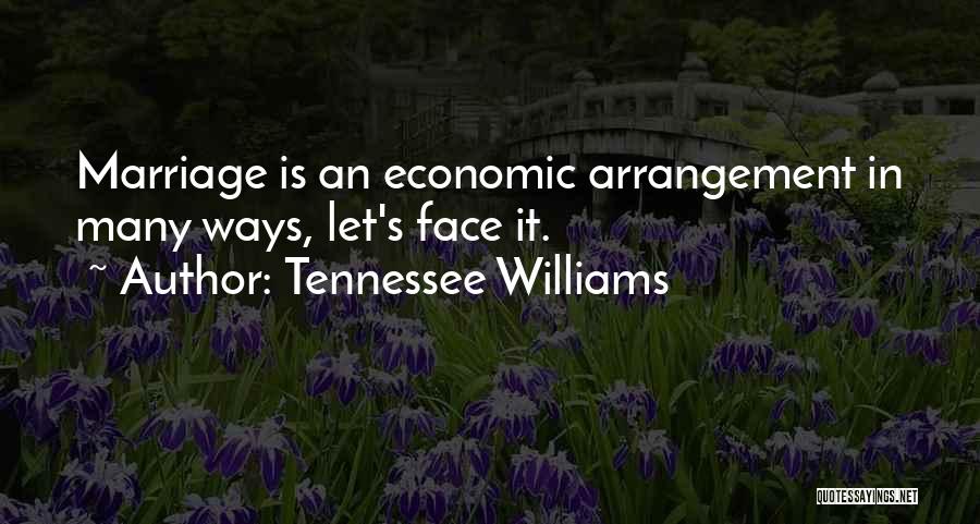 Tennessee Williams Quotes: Marriage Is An Economic Arrangement In Many Ways, Let's Face It.