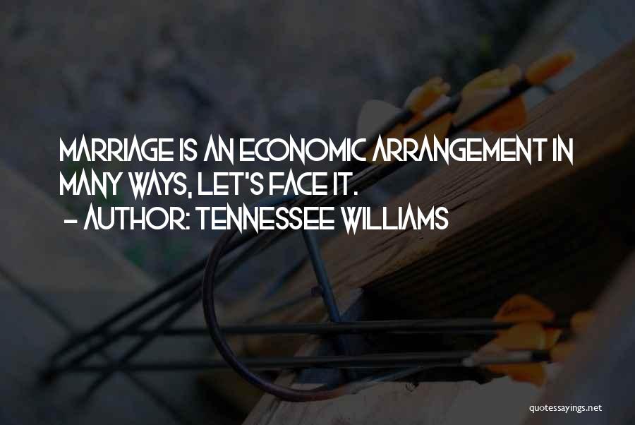 Tennessee Williams Quotes: Marriage Is An Economic Arrangement In Many Ways, Let's Face It.