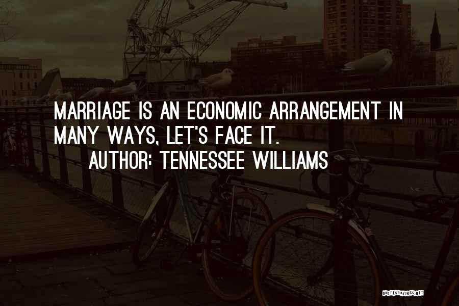 Tennessee Williams Quotes: Marriage Is An Economic Arrangement In Many Ways, Let's Face It.