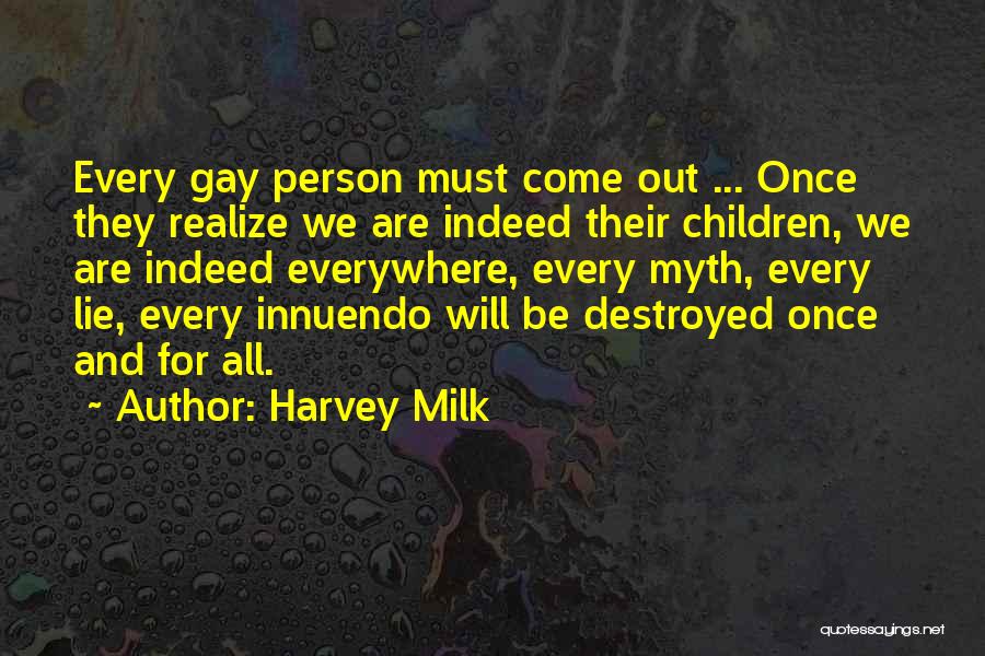 Harvey Milk Quotes: Every Gay Person Must Come Out ... Once They Realize We Are Indeed Their Children, We Are Indeed Everywhere, Every