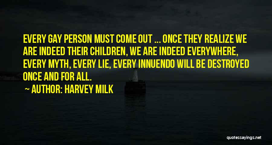 Harvey Milk Quotes: Every Gay Person Must Come Out ... Once They Realize We Are Indeed Their Children, We Are Indeed Everywhere, Every