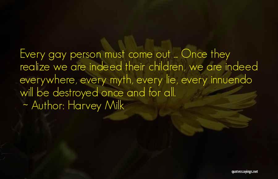 Harvey Milk Quotes: Every Gay Person Must Come Out ... Once They Realize We Are Indeed Their Children, We Are Indeed Everywhere, Every