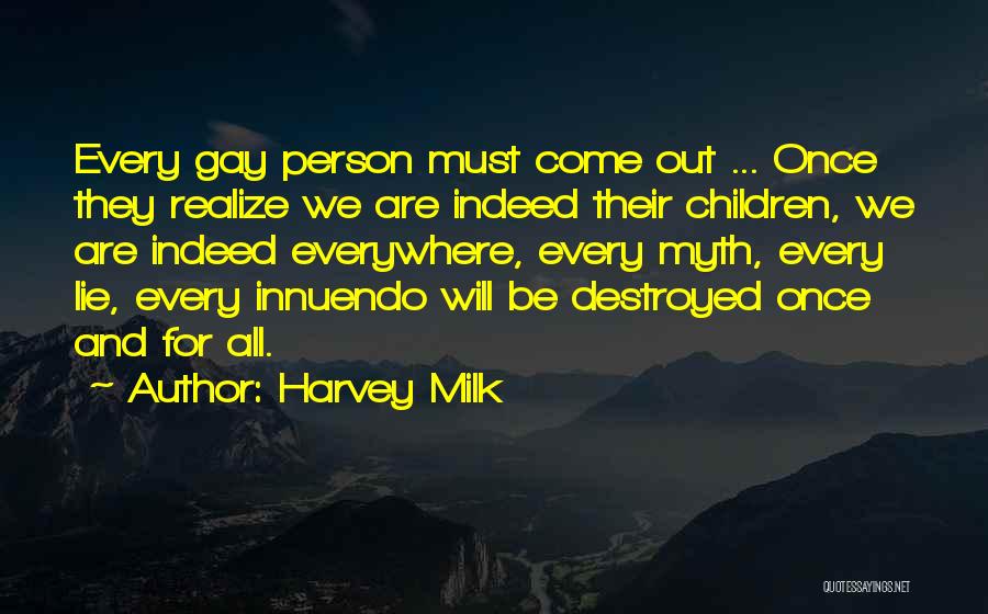 Harvey Milk Quotes: Every Gay Person Must Come Out ... Once They Realize We Are Indeed Their Children, We Are Indeed Everywhere, Every