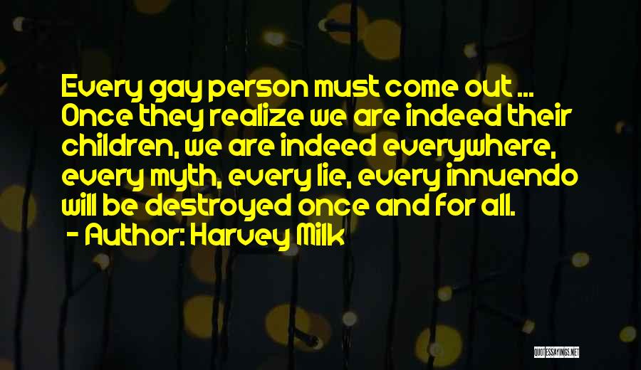 Harvey Milk Quotes: Every Gay Person Must Come Out ... Once They Realize We Are Indeed Their Children, We Are Indeed Everywhere, Every