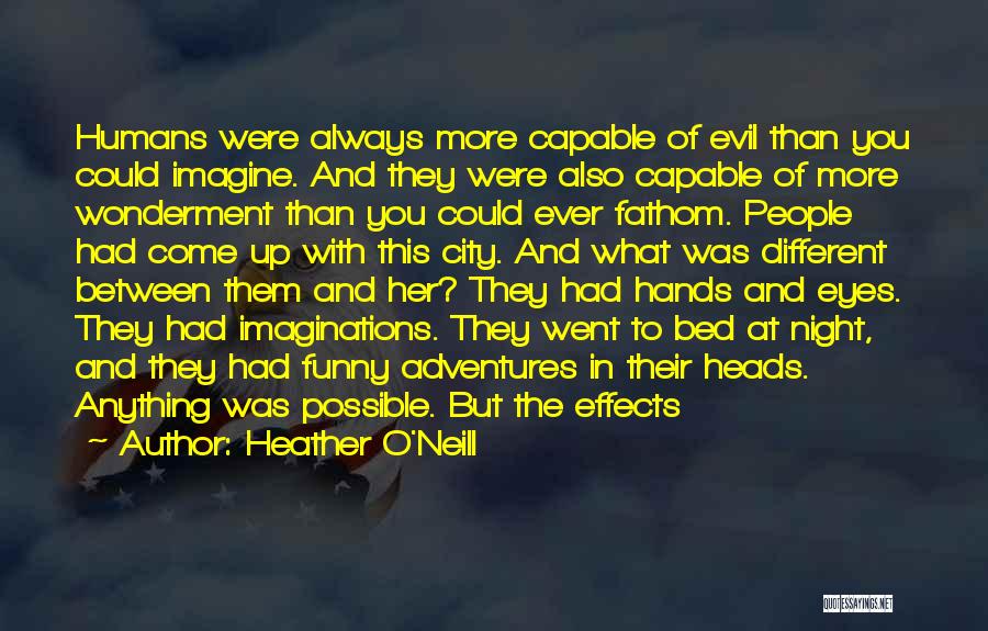Heather O'Neill Quotes: Humans Were Always More Capable Of Evil Than You Could Imagine. And They Were Also Capable Of More Wonderment Than