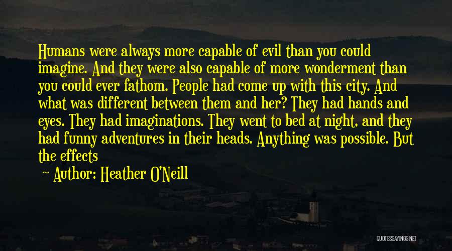 Heather O'Neill Quotes: Humans Were Always More Capable Of Evil Than You Could Imagine. And They Were Also Capable Of More Wonderment Than