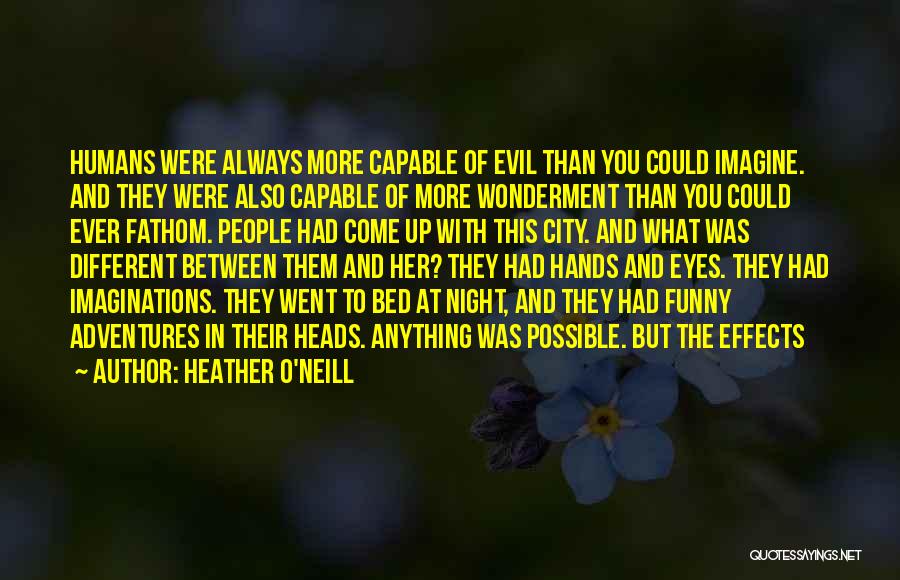 Heather O'Neill Quotes: Humans Were Always More Capable Of Evil Than You Could Imagine. And They Were Also Capable Of More Wonderment Than