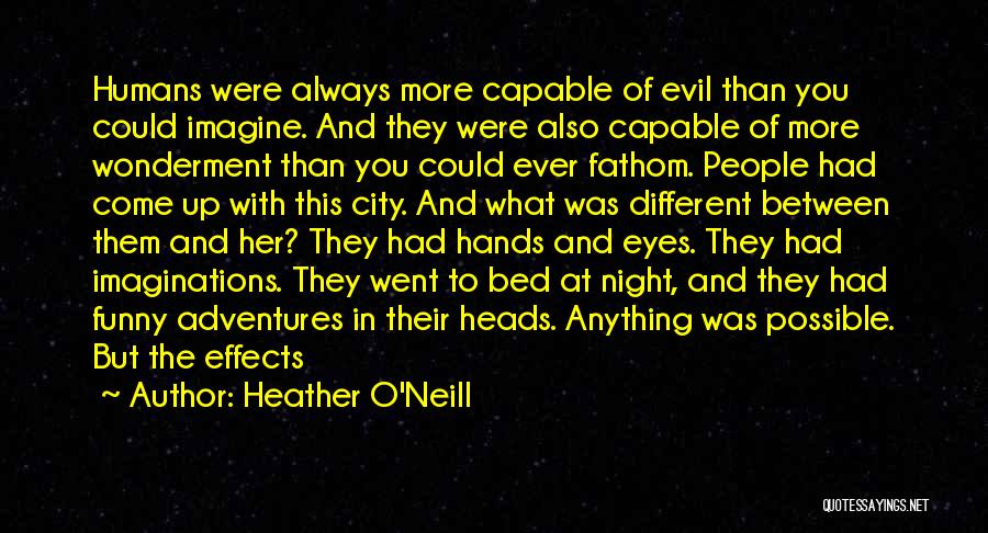 Heather O'Neill Quotes: Humans Were Always More Capable Of Evil Than You Could Imagine. And They Were Also Capable Of More Wonderment Than
