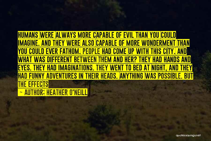 Heather O'Neill Quotes: Humans Were Always More Capable Of Evil Than You Could Imagine. And They Were Also Capable Of More Wonderment Than