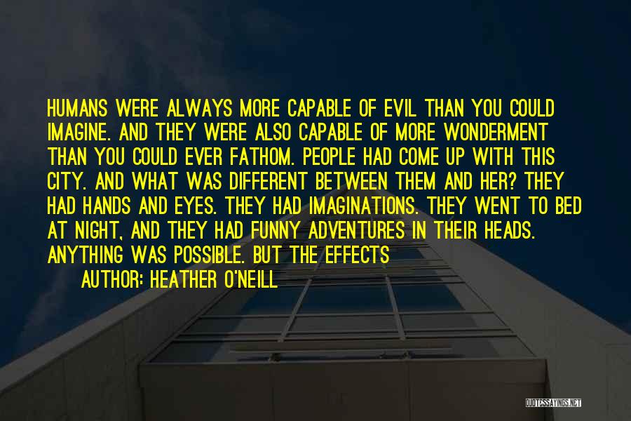 Heather O'Neill Quotes: Humans Were Always More Capable Of Evil Than You Could Imagine. And They Were Also Capable Of More Wonderment Than