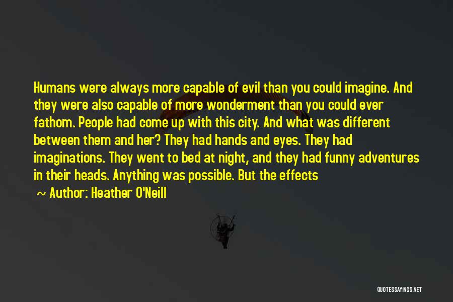 Heather O'Neill Quotes: Humans Were Always More Capable Of Evil Than You Could Imagine. And They Were Also Capable Of More Wonderment Than