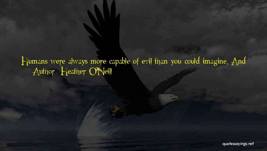 Heather O'Neill Quotes: Humans Were Always More Capable Of Evil Than You Could Imagine. And They Were Also Capable Of More Wonderment Than