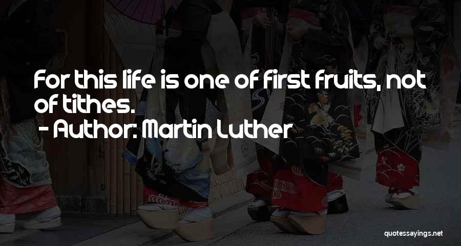 Martin Luther Quotes: For This Life Is One Of First Fruits, Not Of Tithes.