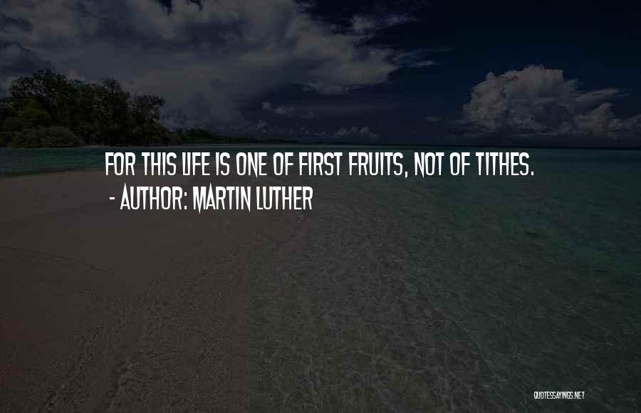 Martin Luther Quotes: For This Life Is One Of First Fruits, Not Of Tithes.