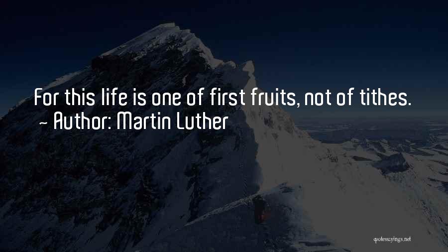 Martin Luther Quotes: For This Life Is One Of First Fruits, Not Of Tithes.