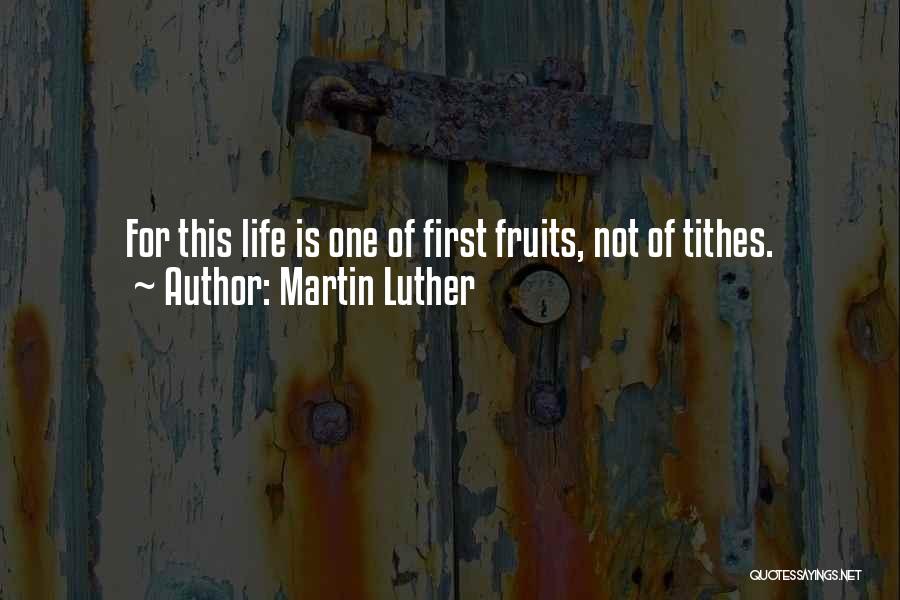 Martin Luther Quotes: For This Life Is One Of First Fruits, Not Of Tithes.