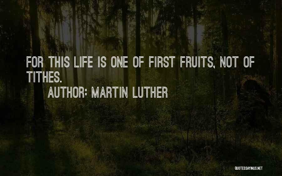 Martin Luther Quotes: For This Life Is One Of First Fruits, Not Of Tithes.