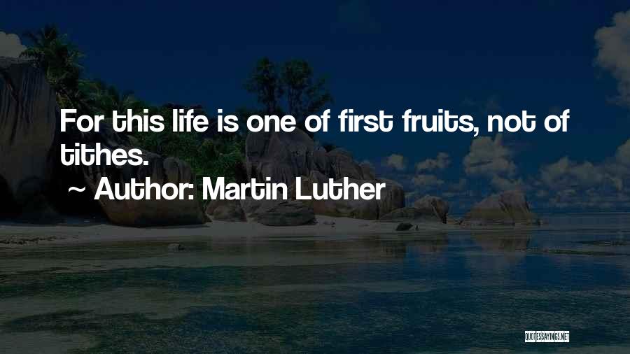 Martin Luther Quotes: For This Life Is One Of First Fruits, Not Of Tithes.