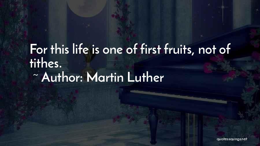 Martin Luther Quotes: For This Life Is One Of First Fruits, Not Of Tithes.