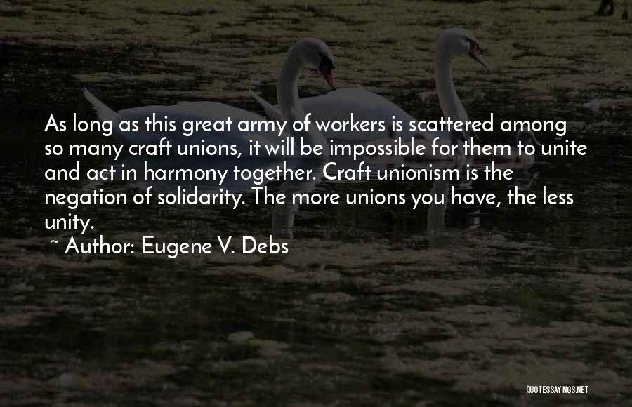 Eugene V. Debs Quotes: As Long As This Great Army Of Workers Is Scattered Among So Many Craft Unions, It Will Be Impossible For