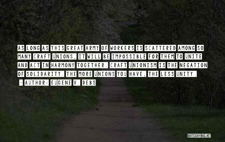 Eugene V. Debs Quotes: As Long As This Great Army Of Workers Is Scattered Among So Many Craft Unions, It Will Be Impossible For