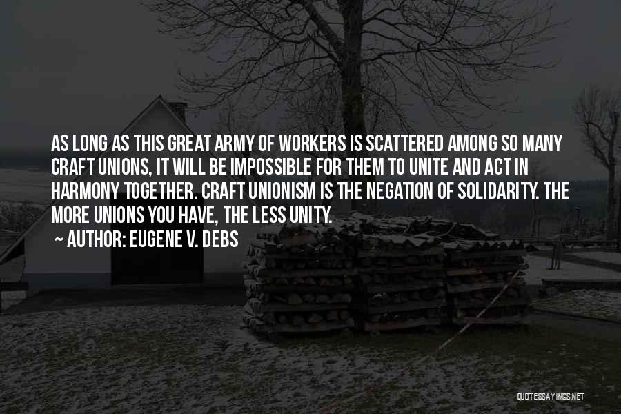 Eugene V. Debs Quotes: As Long As This Great Army Of Workers Is Scattered Among So Many Craft Unions, It Will Be Impossible For