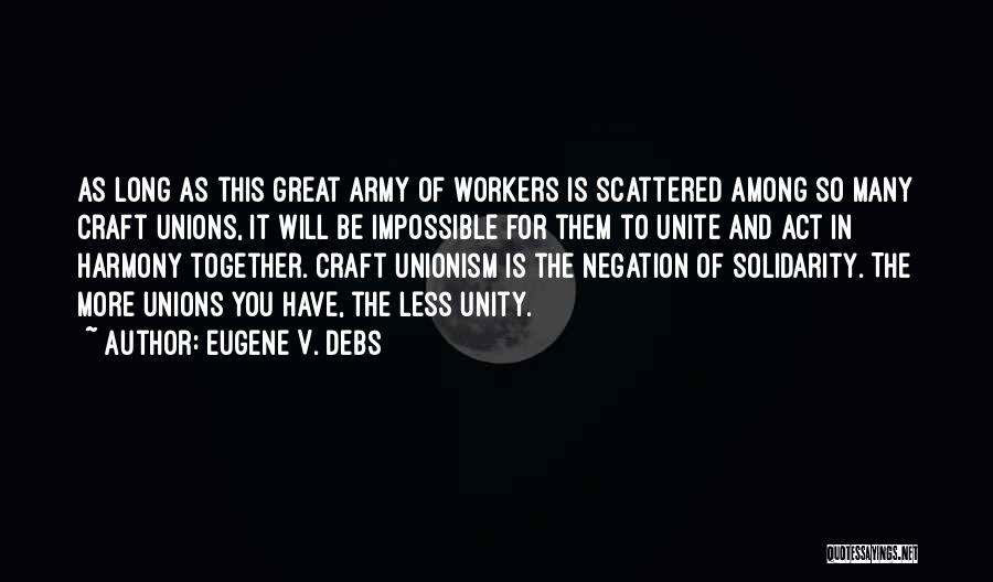 Eugene V. Debs Quotes: As Long As This Great Army Of Workers Is Scattered Among So Many Craft Unions, It Will Be Impossible For