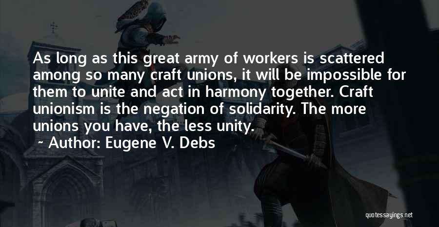 Eugene V. Debs Quotes: As Long As This Great Army Of Workers Is Scattered Among So Many Craft Unions, It Will Be Impossible For