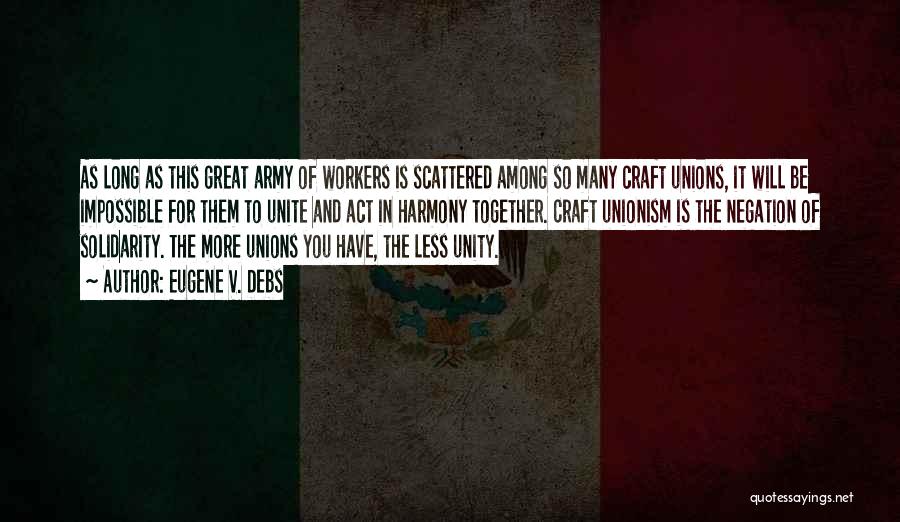 Eugene V. Debs Quotes: As Long As This Great Army Of Workers Is Scattered Among So Many Craft Unions, It Will Be Impossible For