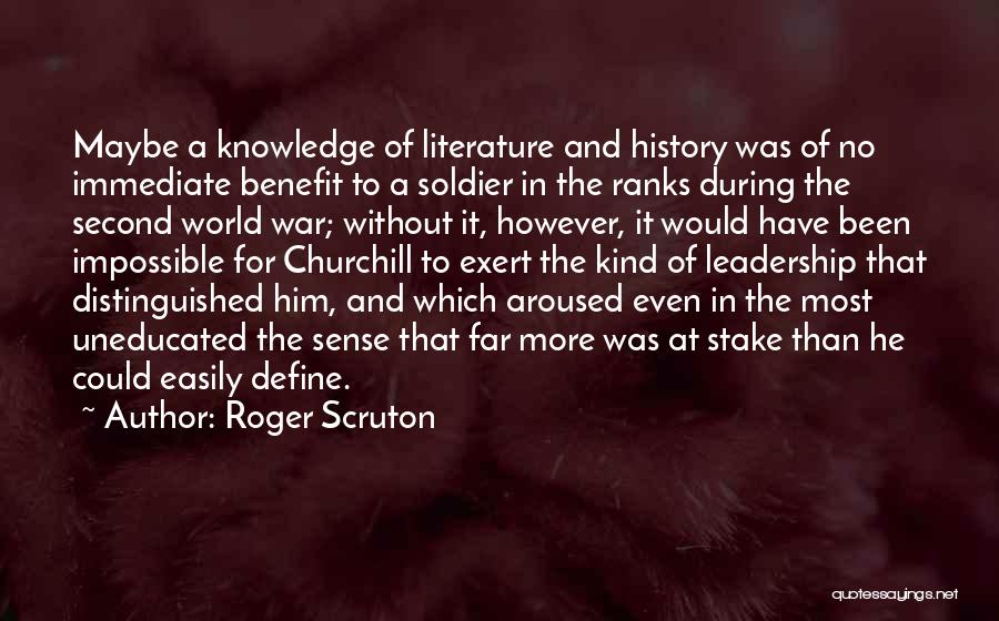 Roger Scruton Quotes: Maybe A Knowledge Of Literature And History Was Of No Immediate Benefit To A Soldier In The Ranks During The