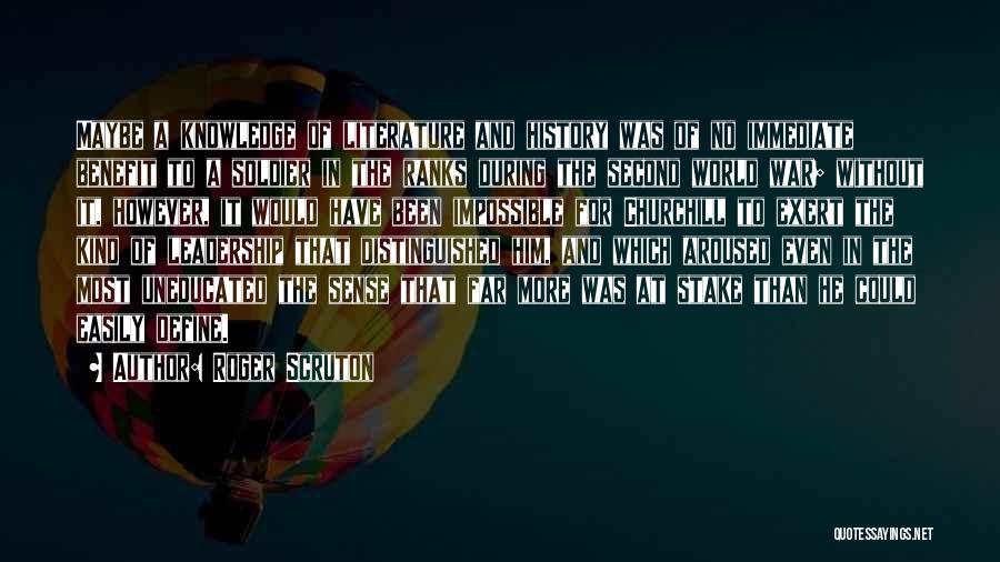 Roger Scruton Quotes: Maybe A Knowledge Of Literature And History Was Of No Immediate Benefit To A Soldier In The Ranks During The